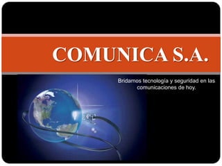 COMUNICA S.A.
     Bridamos tecnología y seguridad en las
           comunicaciones de hoy.
 