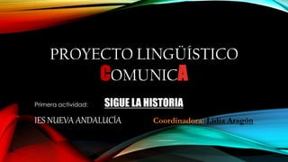 PROYECTO LINGÜÍSTICO
COMUNICA
Primera actividad: SIGUE LA HISTORIA
IES NUEVA ANDALUCÍA Coordinadora: Lidia Aragón
 
