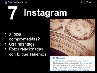 @AdrianYanezEs

7

Instagram

• ¿Fotos
comprometidas?
• Usa hashtags
• Fotos relacionadas
con lo que sabemos.

#JILPsur

 