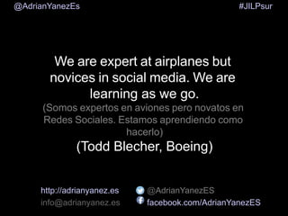 @AdrianYanezEs

#JILPsur

We are expert at airplanes but
novices in social media. We are
learning as we go.
(Somos experto...