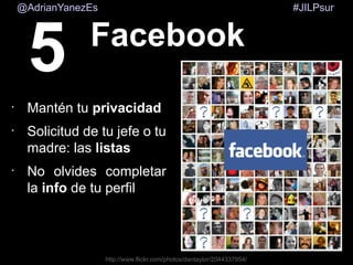 @AdrianYanezEs

5

•

•

•

#JILPsur

Facebook

Mantén tu privacidad
Solicitud de tu jefe o tu
madre: las listas
No olvide...