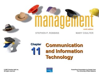 ninth edition

                                STEPHEN P. ROBBINS          MARY COULTER




                             Chapter
                                       Communication
                             11        and Information
                                       Technology

© 2007 Prentice Hall, Inc.                           PowerPoint Presentation by Charlie Cook
All rights reserved.                                         The University of West Alabama
 
