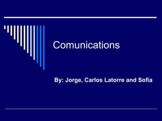 Comunications
By: Jorge, Carlos Latorre and Sofia
 
