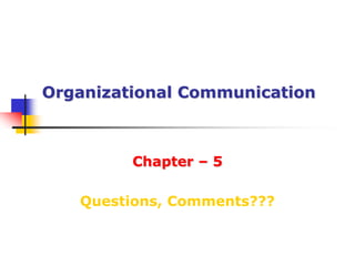 Organizational CommunicationChapter – 5Questions, Comments???