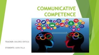 COMMUNICATIVE
COMPETENCE
TEACHER: DOLORES ORTEGA
STUDENTS: AURA VILLA
 