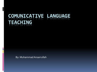 COMUNICATIVE LANGUAGE
TEACHING
By: Muhammad Ansarrullah
 