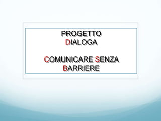 PROGETTO
    DIALOGA

COMUNICARE SENZA
   BARRIERE
 