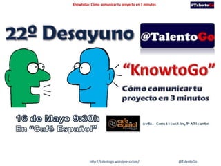 @TalentoGohttp://talentogo.wordpress.com/
KnowtoGo: Cómo comunicar tu proyecto en 3 minutos
 