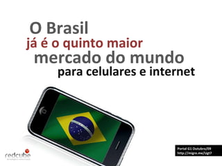 Portal G1 Outubro/09 http://migre.me/Ugt7 O Brasil já é o quinto maior mercado do mundo para celulares e internet 