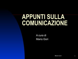 APPUNTI SULLA
COMUNICAZIONE
A cura di
Mario Gori

Mario Gori

1

 