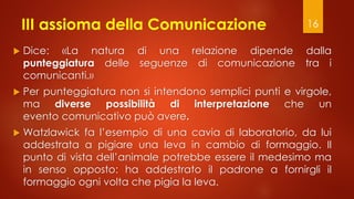 III assioma della Comunicazione
 Dice: «La natura di una relazione dipende dalla
punteggiatura delle seguenze di comunica...