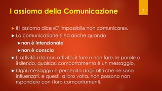 I assioma della Comunicazione
 Il I assioma dice «E’ impossibile non comunicare».
 La comunicazione si ha anche quando
...
