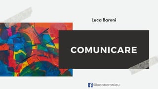 COMUNICARE
Luca Baroni
 