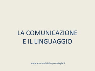 LA COMUNICAZIONE
  E IL LINGUAGGIO

   www.esamedistato-psicologia.it
 