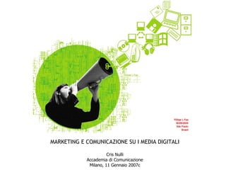 MARKETING E COMUNICAZIONE SU I MEDIA DIGITALI Cris Nulli Accademia di Comunicazione Milano, 11 Gennaio 2007c 