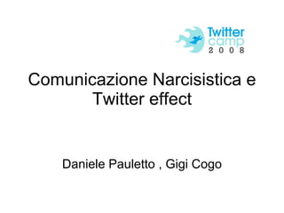 Comunicazione Narcisistica e Twitter effect Daniele Pauletto , Gigi Cogo 