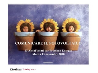 COMUNICARE IL FOTOVOLTAICO
D’AloiaFossati per Prossima Energia
Monza 13 novembre 2010

 