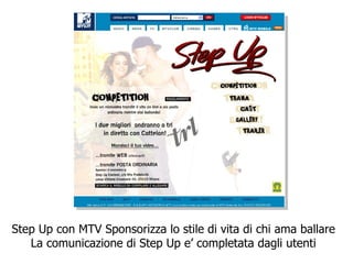Step Up con MTV Sponsorizza lo stile di vita di chi ama ballare La comunicazione di Step Up e’ completata dagli utenti 