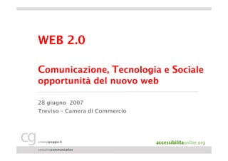 WEB 2.0

Comunicazione, Tecnologia e Sociale
opportunità del nuovo web

28 giugno 2007
Treviso – Camera di Commercio
