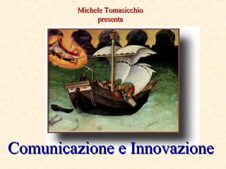 Comunicazione e InnovazioneComunicazione e Innovazione
Michele TomasicchioMichele Tomasicchio
presentapresenta
 