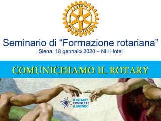 Seminario di “Formazione rotariana” 
Siena, 18 gennaio 2020 – NH Hotel
COMUNICHIAMO IL ROTARY
 