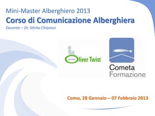 Mini-Master Alberghiero 2013
Corso di Comunicazione Alberghiera
Docente – Dr. Mirko Chianesi




                               Como, 28 Gennaio – 07 Febbraio 2013
 