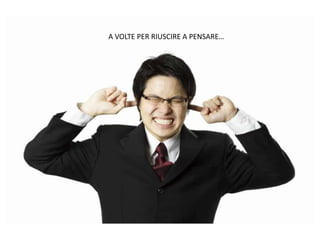 A VOLTE PER RIUSCIRE A PENSARE…