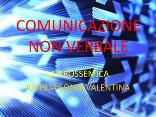 COMUNICAZIONE NON VERBALE LA PROSSEMICA JOSHUA SONIA VALENTINA 