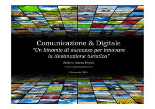 Comunicazione & Digitale
“Un binomio di successo per innovare
la destinazione turistica”
Stefano Marco Papini
stefano.papini@gmail.com
5 Novembre 2013

 