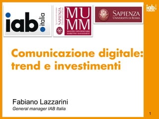 28.05




Comunicazione digitale:
trend e investimenti


Fabiano Lazzarini
General manager IAB Italia
                                     1
 