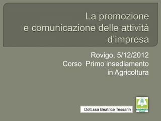 Rovigo, 5/12/2012
Corso Primo insediamento
             in Agricoltura




      Dott.ssa Beatrice Tessarin
 