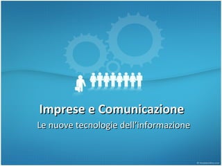 Imprese e Comunicazione Le nuove tecnologie dell’informazione 