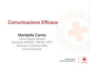 Maristella Carnio
Croce Rossa Italiana
Istruttrice MDPED, PBLSD, PSTI
Dott.ssa in Scienze della
Comunicazione
Comunicazione Efficace
Croce Rossa Italiana
Comitato Locale di Casatenovo
 