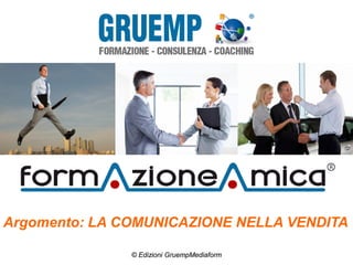 Argomento: LA COMUNICAZIONE NELLA VENDITA
© Edizioni GruempMediaform
 