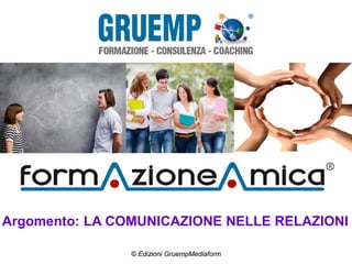 Argomento: LA COMUNICAZIONE NELLE RELAZIONI
© Edizioni GruempMediaform
 