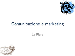 Comunicazione e marketing
La Fiera
 
