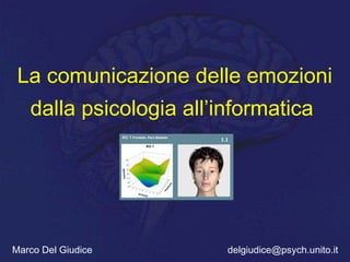 La comunicazione delle emozioni
dalla psicologia all’informatica
1.1

Marco Del Giudice

delgiudice@psych.unito.it

 