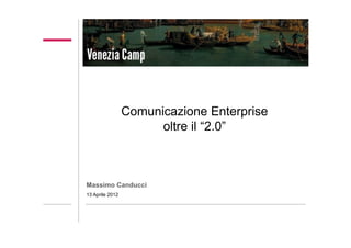 Comunicazione Enterprise
                       oltre il “2.0”
                         3




Massimo Canducci
13 Aprile 2012
 