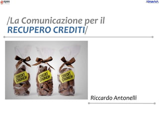 /La Comunicazione per il
RECUPERO CREDITI/




                    Riccardo Antonelli
 