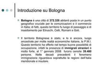 Introduzione su Bologna

   Bologna è una città di 372.326 abitanti posta in un punto
    geografico cruciale per le comu...