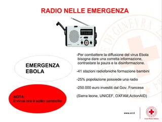 RADIO NELLE EMERGENZA
EMERGENZA
EBOLA
-Per combattere la diffusione del virus Ebola
bisogna dare una corretta informazione...