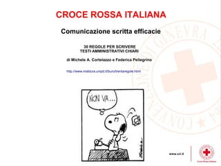 CROCE ROSSA ITALIANA
Comunicazione scritta efficacie
30 REGOLE PER SCRIVERE
TESTI AMMINISTRATIVI CHIARI
di Michele A. Cort...