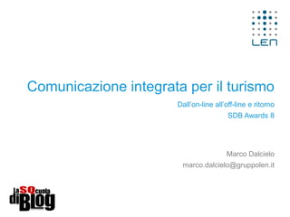 Comunicazione integrata per il turismo
Dall’on-line all’off-line e ritorno
SDB Awards 8
Marco Dalcielo
marco.dalcielo@gruppolen.it
 