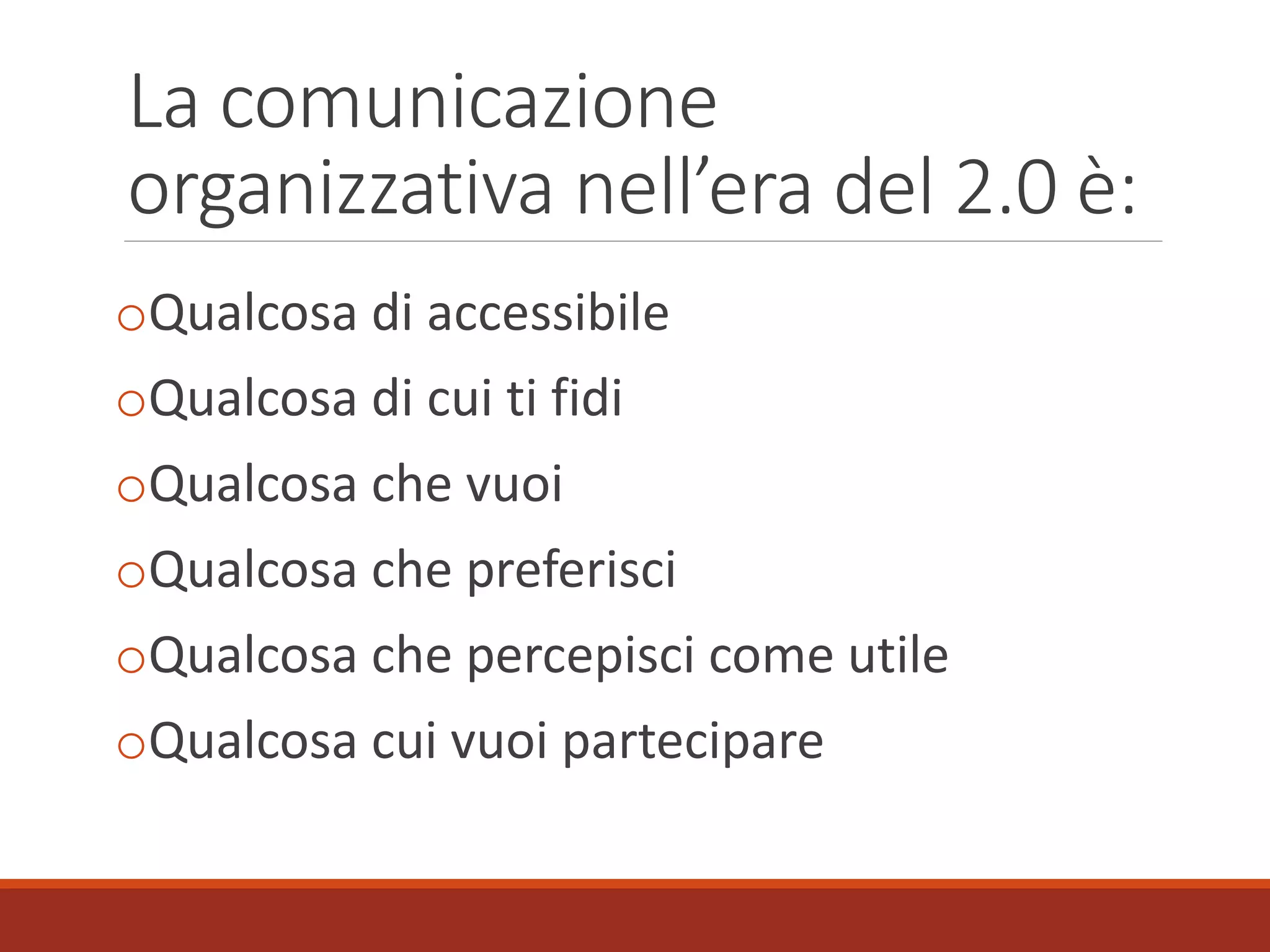 La comunicazione
organizzativa nell’era del 2.0 è:
oQualcosa di accessibile
oQualcosa di cui ti fidi
oQualcosa che vuoi
oQualcosa che preferisci
oQualcosa che percepisci come utile
oQualcosa cui vuoi partecipare
 