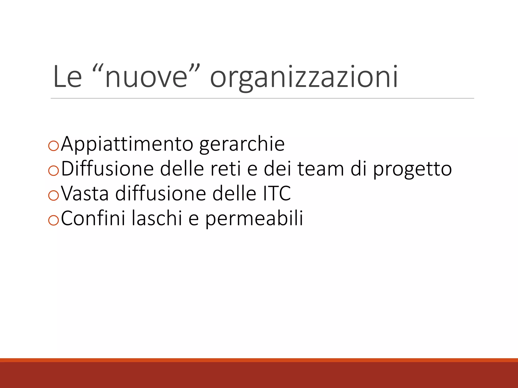 Le “nuove” organizzazioni
oAppiattimento gerarchie
oDiffusione delle reti e dei team di progetto
oVasta diffusione delle ITC
oConfini laschi e permeabili
 