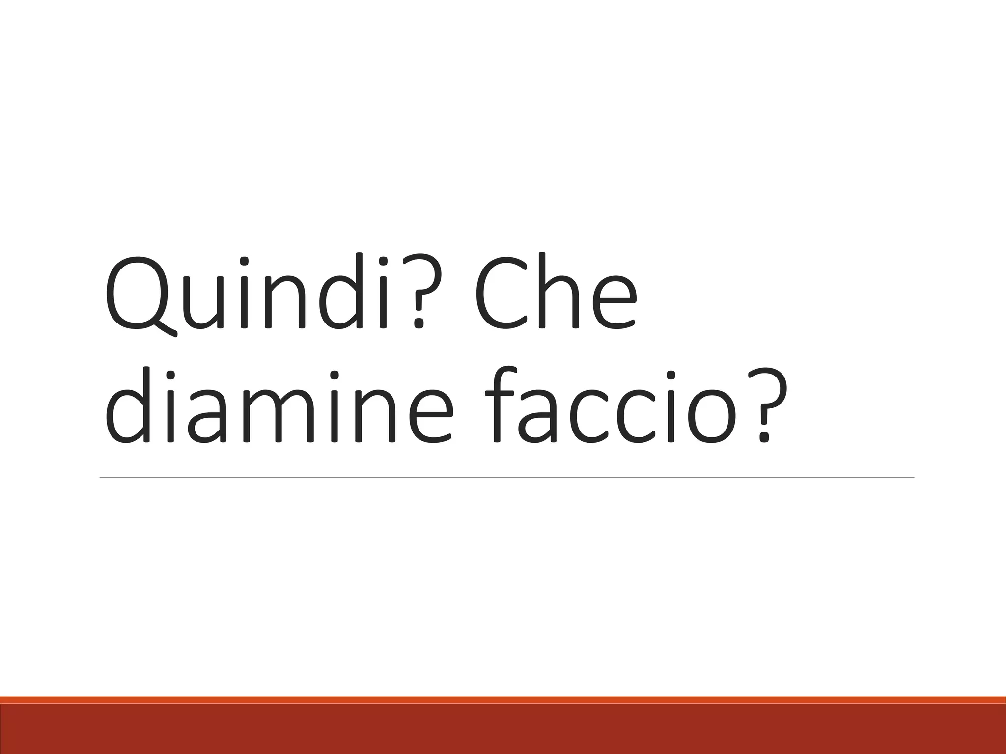 Quindi? Che
diamine faccio?
 