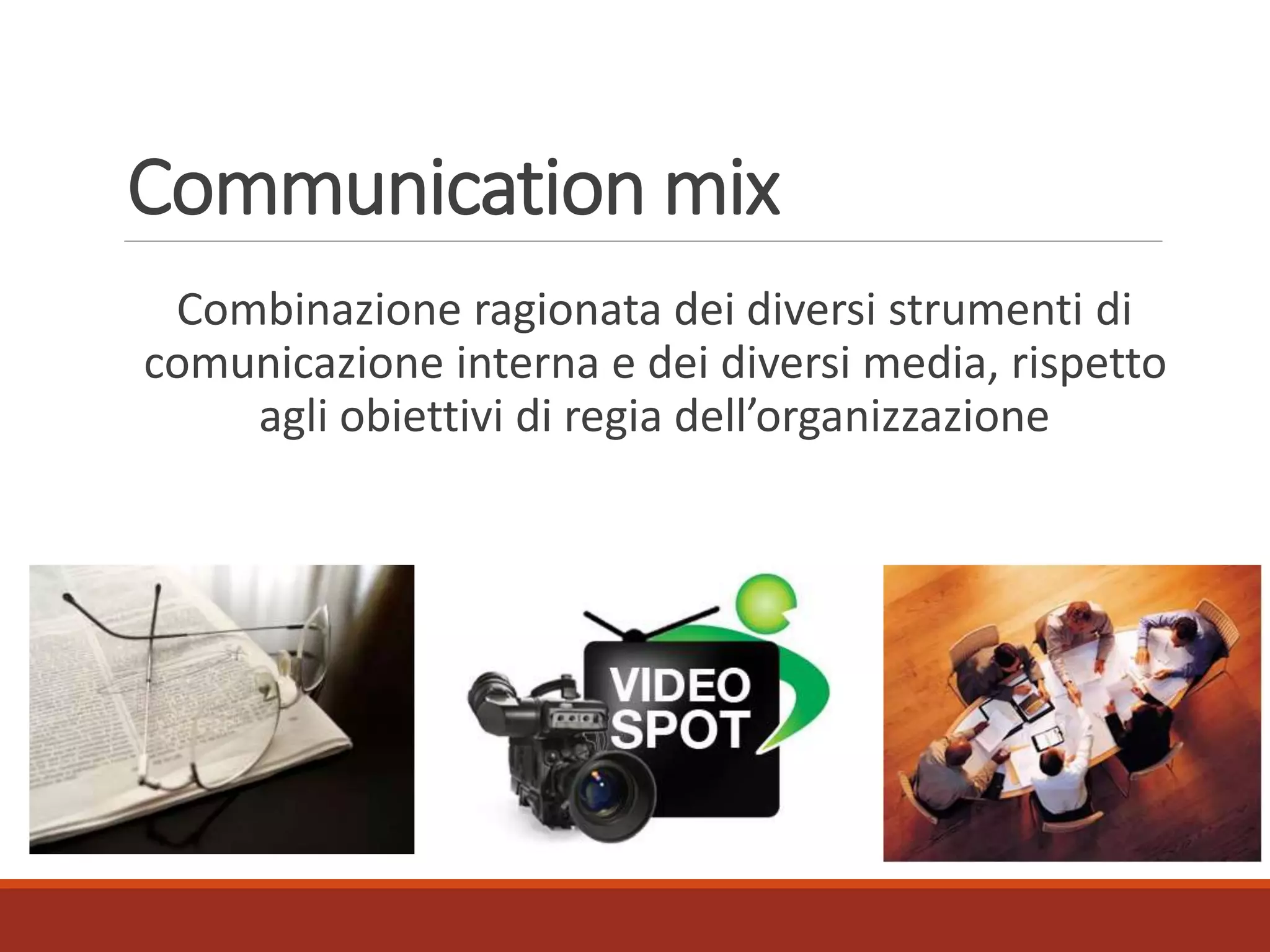 Communication mix
Combinazione ragionata dei diversi strumenti di
comunicazione interna e dei diversi media, rispetto
agli obiettivi di regia dell’organizzazione
 