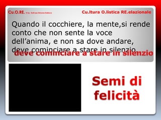 Quando il cocchiere, la mente,si rende
conto che non sente la voce
dell’anima, e non sa dove andare,
deve cominciare a stare in silenzio.
Cu.O.RE. © by Dott.ssa Simona Dalloca Cu.ltura O.listica RE.elazionale
 