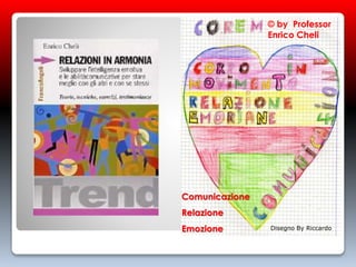 Disegno By Riccardo
© by Professor
Enrico Cheli
Comunicazione
Relazione
Emozione
 