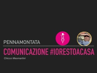 COMUNICAZIONE #IORESTOACASA
PENNAMONTATA
Chicco Meomartini
 